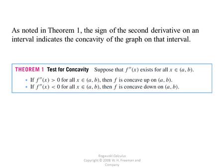 Rogawski Calculus Copyright © 2008 W. H. Freeman and Company As noted in Theorem 1, the sign of the second derivative on an interval indicates the concavity.