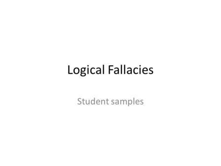 Logical Fallacies Student samples.