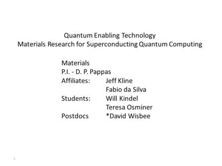 1 Quantum Enabling Technology Materials Research for Superconducting Quantum Computing Materials P.I. - D. P. Pappas Affiliates: Jeff Kline Fabio da Silva.