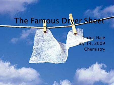 Darius Hale July 14, 2009 Chemistry.  Dryer sheets are gauze-like tissues about the size of a Kleenex, put into clothes dryers to eliminate static cling,