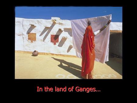 In the land of Ganges…. …only 2 per cent of 1.2 billion Indians own a washing machine. A lifetime experience - watching people wash clothes on the banks.