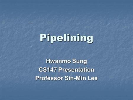 Pipelining Hwanmo Sung CS147 Presentation Professor Sin-Min Lee.