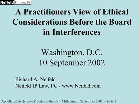 A Practitioners View of Ethical Considerations Before the Board in Interferences Washington, D.C. 10 September 2002 Appellate/Interference Practice in.