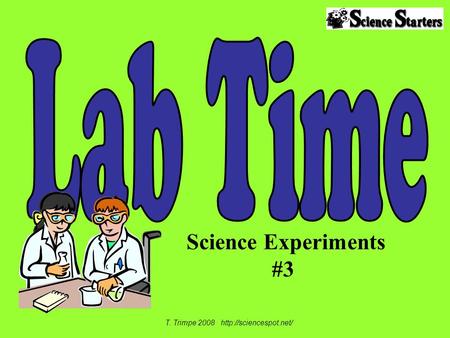 T. Trimpe 2008 http://sciencespot.net/ Lab Time Science Experiments #3 T. Trimpe 2008 http://sciencespot.net/