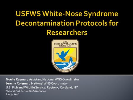 Noelle Rayman, Assistant National WNS Coordinator Jeremy Coleman, National WNS Coordinator U.S. Fish and Wildlife Service, Region 5, Cortland, NY National.