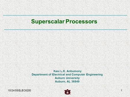 10/24/05 ELEC62001 Kasi L.K. Anbumony Department of Electrical and Computer Engineering Auburn University Auburn, AL 36849 Superscalar Processors.