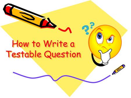 How to Write a Testable Question