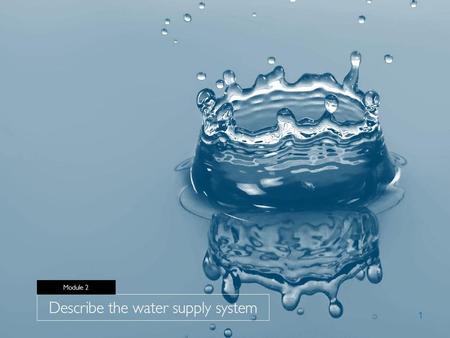 1. Module 2 Describe the water supply system Session structure Overview System components and description Outputs Challenges Factors to consider Exercise.