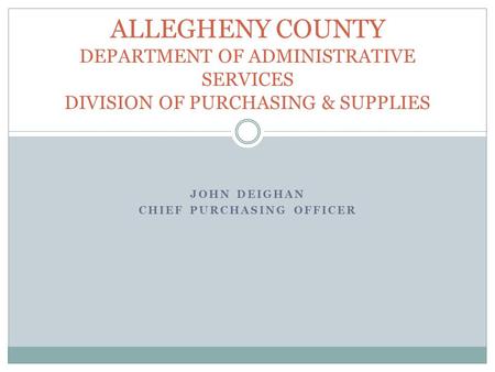 JOHN DEIGHAN CHIEF PURCHASING OFFICER ALLEGHENY COUNTY DEPARTMENT OF ADMINISTRATIVE SERVICES DIVISION OF PURCHASING & SUPPLIES.