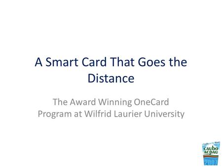 A Smart Card That Goes the Distance The Award Winning OneCard Program at Wilfrid Laurier University.