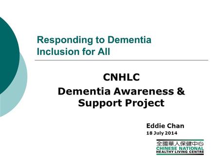 Responding to Dementia Inclusion for All CNHLC Dementia Awareness & Support Project Eddie Chan 18 July 2014.