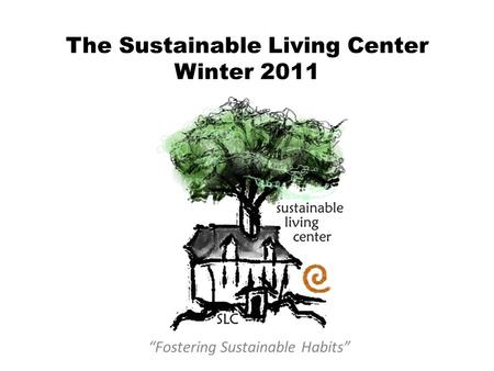 The Sustainable Living Center Winter 2011 “Fostering Sustainable Habits”