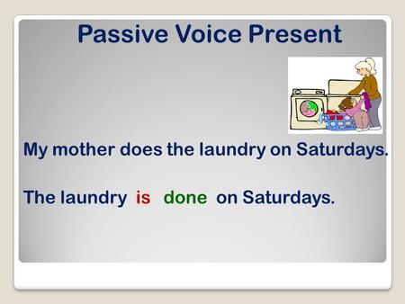 Passive Voice Present My mother does the laundry on Saturdays. The laundryisdoneon Saturdays.