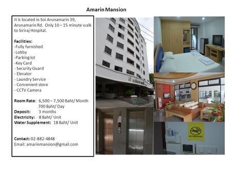 Amarin Mansion It is located in Soi Arunamarin 39, Arunamarin Rd. Only 10 – 15 minute walk to Siriraj Hospital. Facilities: Fully furnished Lobby Parking.