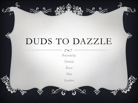 DUDS TO DAZZLE Presented by: Name(s) Event Date Location.