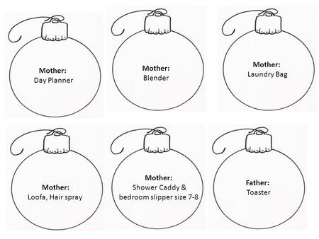 Mother: Day Planner Mother: Blender Mother: Laundry Bag Mother: Loofa, Hair spray Mother: Shower Caddy & bedroom slipper size 7-8 Father: Toaster.