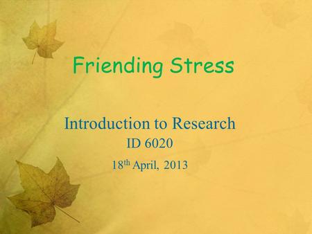 Friending Stress Introduction to Research ID 6020 18 th April, 2013.