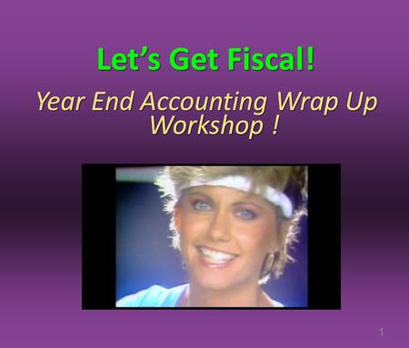 Let’s Get Fiscal! Year End Accounting Wrap Up Workshop ! 1.