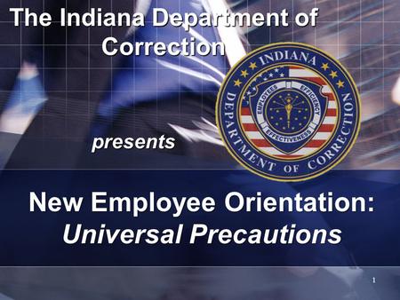 The Indiana Department of Correction presents 1 New Employee Orientation: Universal Precautions.