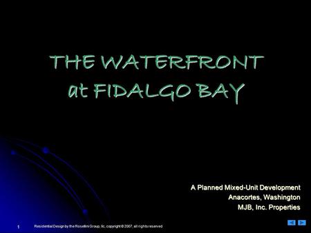 1 Residential Design by the Rosellini Group, llc, copyright © 2007, all rights reserved THE WATERFRONT at FIDALGO BAY A Planned Mixed-Unit Development.