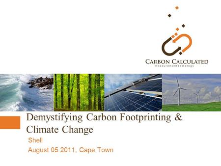 Demystifying Carbon Footprinting & Climate Change Shell August 05 2011, Cape Town.