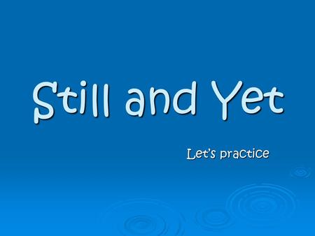 Still and Yet Let’s practice Read the first part of a dialogue, after that create a question and a negative answer.