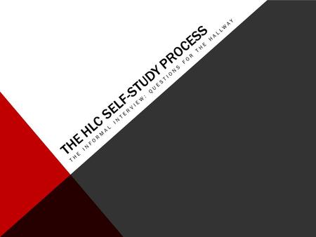 THE HLC SELF-STUDY PROCESS THE INFORMAL INTERVIEW: QUESTIONS FOR THE HALLWAY.