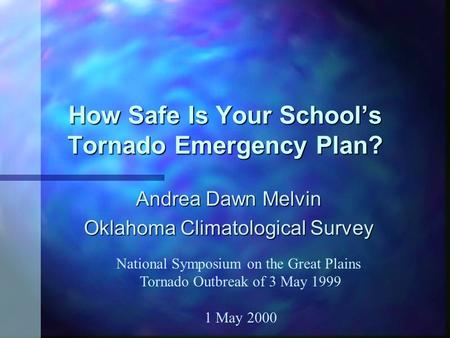 How Safe Is Your School’s Tornado Emergency Plan? Andrea Dawn Melvin Oklahoma Climatological Survey National Symposium on the Great Plains Tornado Outbreak.