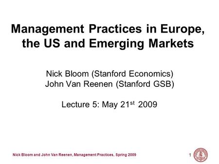 Nick Bloom and John Van Reenen, Management Practices, Spring 2009 1 Management Practices in Europe, the US and Emerging Markets Nick Bloom (Stanford Economics)