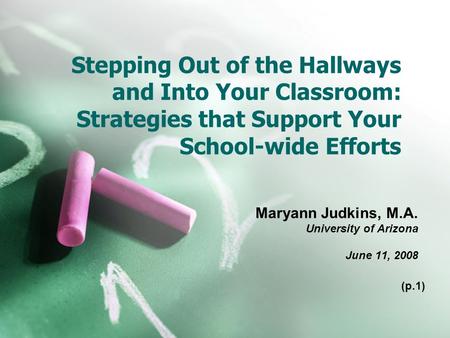 Stepping Out of the Hallways and Into Your Classroom: Strategies that Support Your School-wide Efforts Maryann Judkins, M.A. University of Arizona June.