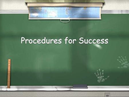 Procedures for Success Entering the room / Every morning when you enter, I will greet you. You have 3 options: / High Five / Hand shake / Hug Please.