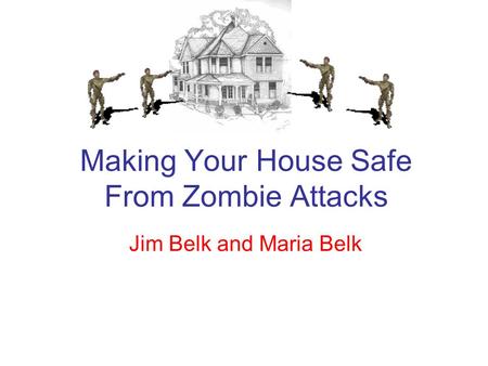 Making Your House Safe From Zombie Attacks Jim Belk and Maria Belk.