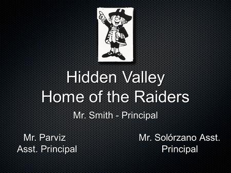 Hidden Valley Home of the Raiders Mr. Smith - Principal Mr. Parviz Asst. Principal Asst. Principal Mr. Solórzano Asst. Principal.