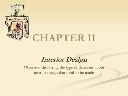 CHAPTER 11 Interior Design Objective: discussing the type of decisions about interior design that need to be made.