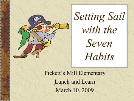 Setting Sail with the Seven Habits Pickett’s Mill Elementary Lunch and Learn March 10, 2009.