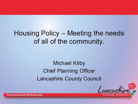 Housing Policy – Meeting the needs of all of the community. Michael Kirby Chief Planning Officer Lancashire County Council.