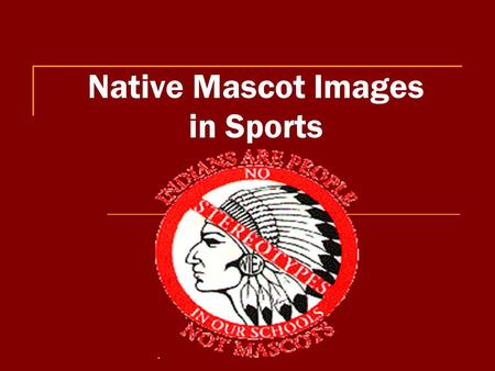 Native Mascot Images in Sports. Problems: 1. The dominant group is using a subordinate group’s ethnicity for their own entertainment. 2. Images negatively.