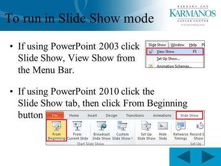 To run in Slide Show mode If using PowerPoint 2003 click Slide Show, View Show from the Menu Bar. If using PowerPoint 2010 click the Slide Show tab, then.