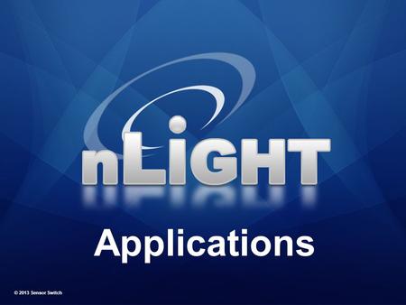 Applications © 2013 Sensor Switch. nLight Feature: Varying Time Delay Application: Hallway Morning: Lights automatically turn on for early arriving workers.