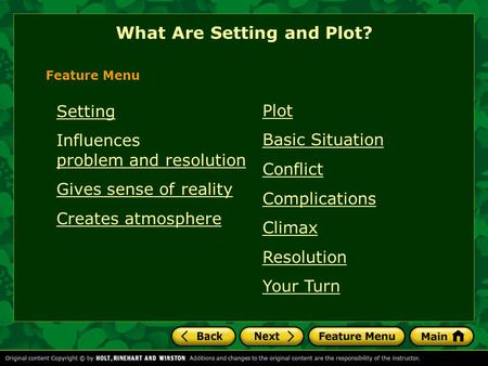 Plot Basic Situation Conflict Complications Climax Resolution Your Turn What Are Setting and Plot? Feature Menu Setting Influences problem and resolution.