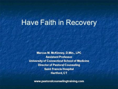 Have Faith in Recovery Marcus M. McKinney, D.Min., LPC Assistant Professor University of Connecticut School of Medicine Director of Pastoral Counseling.