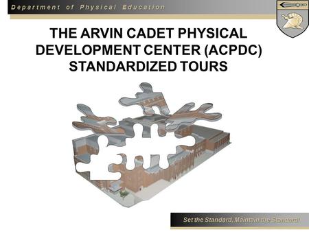 D e p a r t m e n t o f P h y s i c a l E d u c a t i o n Set the Standard, Maintain the Standard! THE ARVIN CADET PHYSICAL DEVELOPMENT CENTER (ACPDC)