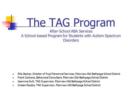 The TAG Program After-School ABA Services A School-based Program for Students with Autism Spectrum Disorders Ellie Becker, Director of Pupil Personnel.