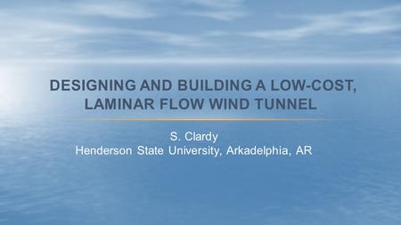 S. Clardy Henderson State University, Arkadelphia, AR DESIGNING AND BUILDING A LOW-COST, LAMINAR FLOW WIND TUNNEL.