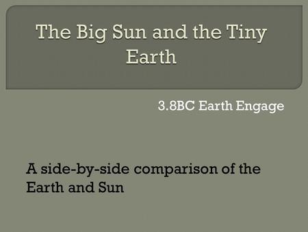 3.8BC Earth Engage A side-by-side comparison of the Earth and Sun.