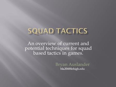 An overview of current and potential techniques for squad based tactics in games. Bryan Auslander