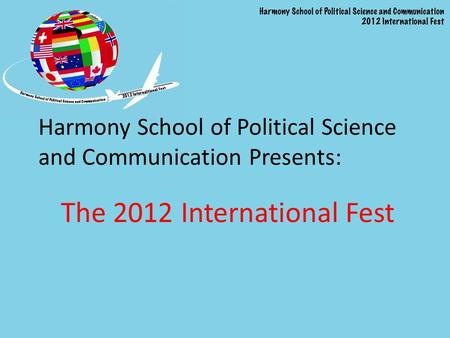 Harmony School of Political Science and Communication Presents: The 2012 International Fest.