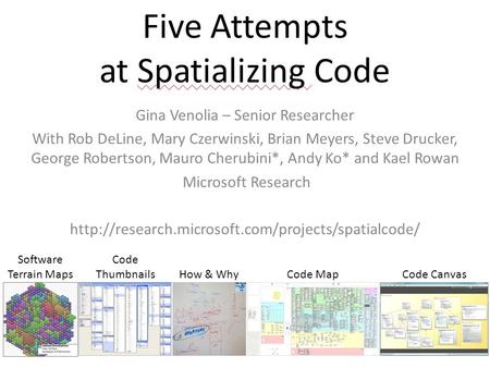 Five Attempts at Spatializing Code Gina Venolia – Senior Researcher With Rob DeLine, Mary Czerwinski, Brian Meyers, Steve Drucker, George Robertson, Mauro.