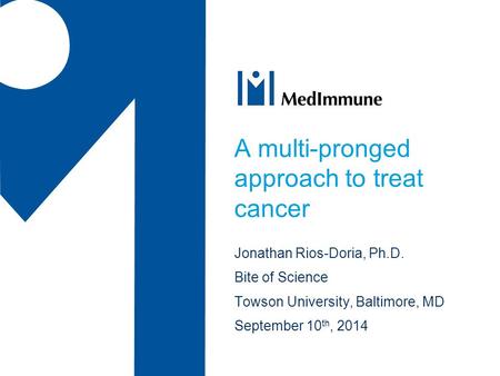 A multi-pronged approach to treat cancer Jonathan Rios-Doria, Ph.D. Bite of Science Towson University, Baltimore, MD September 10 th, 2014.