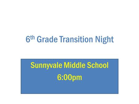 6 th Grade Transition Night Sunnyvale Middle School 6:00pm.